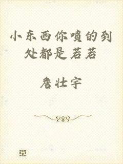 小东西你喷的到处都是若若