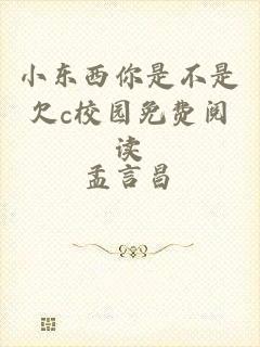 小东西你是不是欠c校园免费阅读