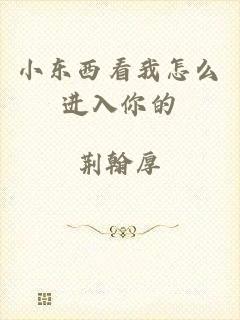 小东西看我怎么进入你的