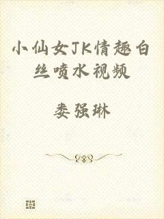 小仙女JK情趣白丝喷水视频