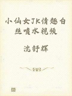 小仙女JK情趣白丝喷水视频