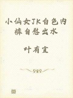 小仙女JK白色内裤自慰出水