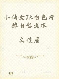 小仙女JK白色内裤自慰出水