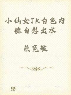 小仙女JK白色内裤自慰出水