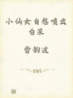 小仙女自慰喷出白浆