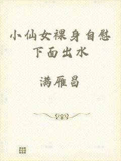 小仙女裸身自慰下面出水