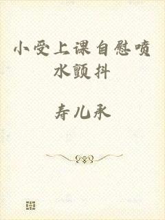小受上课自慰喷水颤抖