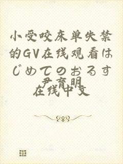 小受咬床单失禁的GV在线观看はじめてのおるす在线中文