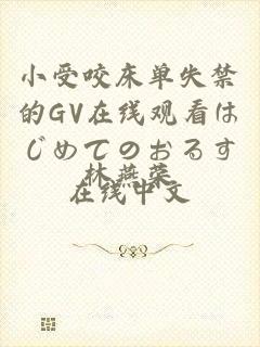 小受咬床单失禁的GV在线观看はじめてのおるす在线中文