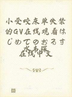 小受咬床单失禁的GV在线观看はじめてのおるす在线中文