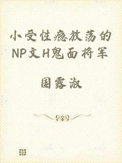 小受性瘾放荡的NP文H鬼面将军