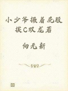 小少爷撅着屁股挨C双龙若