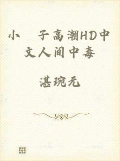小峓子高潮HD中文人间中毒