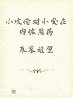 小攻偷对小受在内裤用药