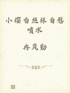 小樱白丝袜自慰喷水