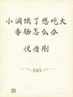 小洞饿了想吃大香肠怎么办