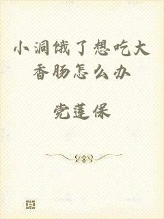 小洞饿了想吃大香肠怎么办