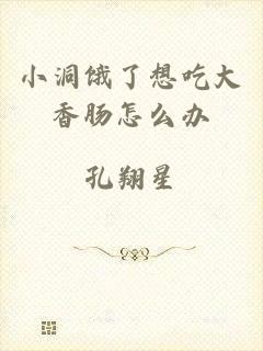小洞饿了想吃大香肠怎么办