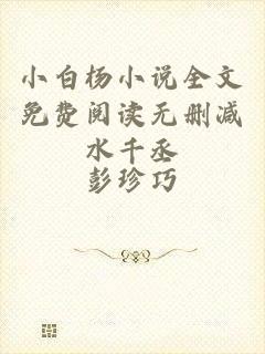 小白杨小说全文免费阅读无删减水千丞
