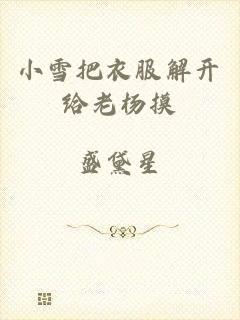 小雪把衣服解开给老杨摸