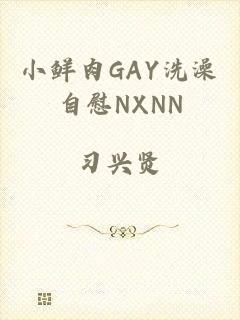 小鲜肉GAY洗澡自慰NXNN