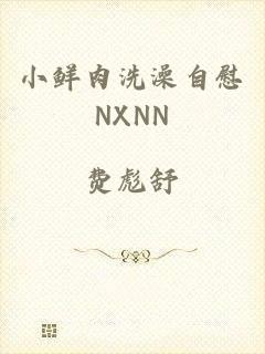 小鲜肉洗澡自慰NXNN