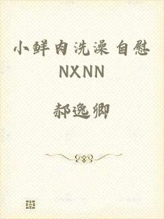 小鲜肉洗澡自慰NXNN