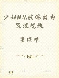 少妇MM被擦出白浆液视频