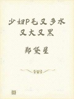 少妇P毛又多水又大又黑
