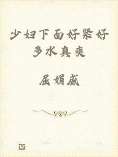 少妇下面好紧好多水真爽
