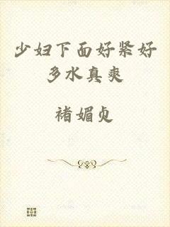 少妇下面好紧好多水真爽