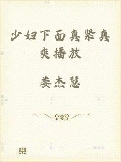 少妇下面真紧真爽播放