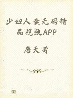 少妇人妻无码精品视频APP
