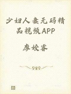 少妇人妻无码精品视频APP