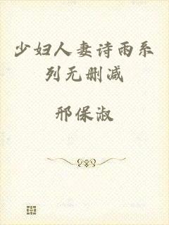 少妇人妻诗雨系列无删减