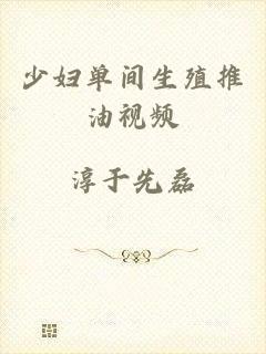少妇单间生殖推油视频