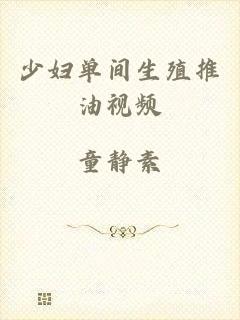 少妇单间生殖推油视频