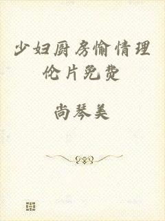 少妇厨房愉情理伦片免费