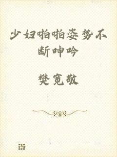 少妇啪啪姿势不断呻吟
