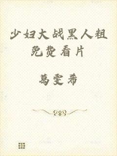 少妇大战黑人粗免费看片