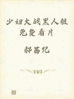 少妇大战黑人粗免费看片