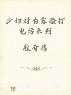 少妇对白露脸打电话系列