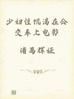 少妇性饥渴在公交车上电影