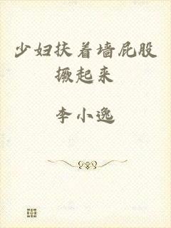 少妇扶着墙屁股撅起来
