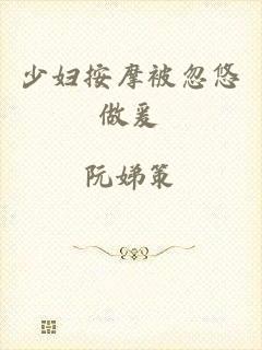 少妇按摩被忽悠做爰
