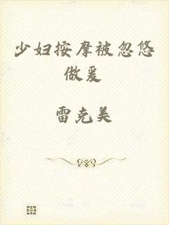 少妇按摩被忽悠做爰