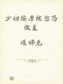 少妇按摩被忽悠做爰