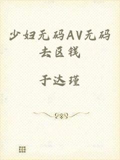 少妇无码AV无码去区钱