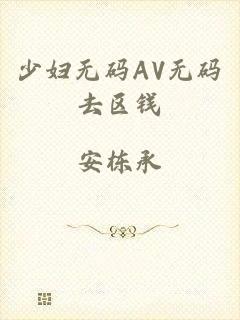 少妇无码AV无码去区钱