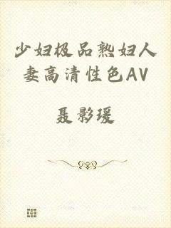 少妇极品熟妇人妻高清性色AV